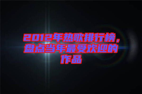 2012年熱歌排行榜，盤點當(dāng)年最受歡迎的作品
