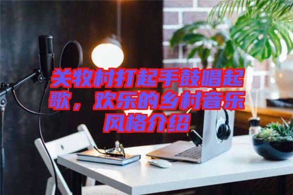 關(guān)牧村打起手鼓唱起歌，歡樂的鄉(xiāng)村音樂風(fēng)格介紹