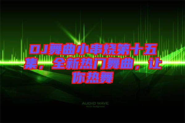 DJ舞曲小串燒第十五集，全新熱門(mén)舞曲，讓你熱舞