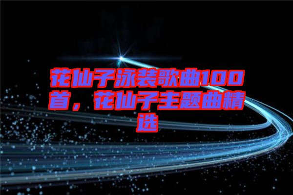 花仙子泳裝歌曲100首，花仙子主題曲精選