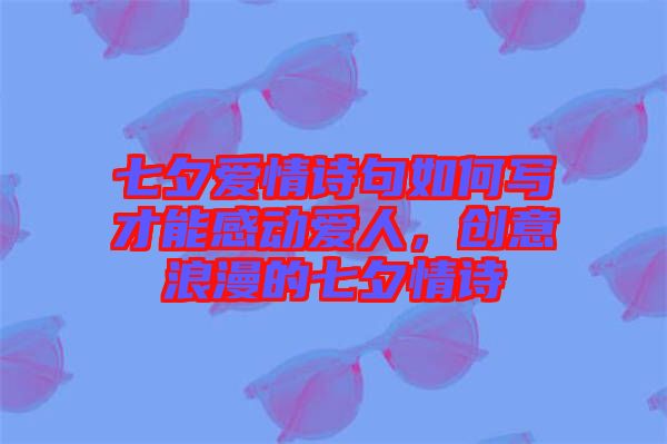 七夕愛情詩句如何寫才能感動愛人，創(chuàng)意浪漫的七夕情詩