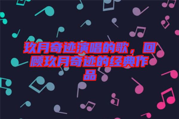 玖月奇跡演唱的歌，回顧玖月奇跡的經(jīng)典作品