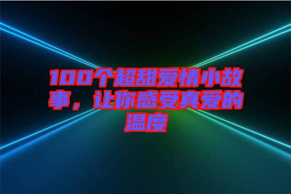 100個超甜愛情小故事，讓你感受真愛的溫度