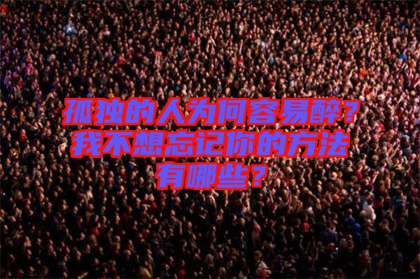 孤獨(dú)的人為何容易醉？我不想忘記你的方法有哪些？