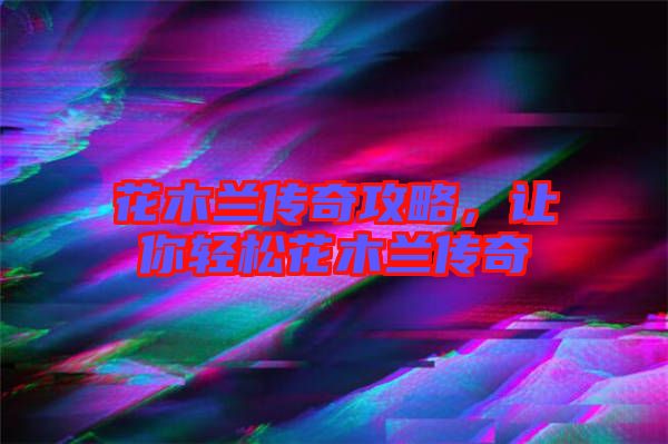 花木蘭傳奇攻略，讓你輕松花木蘭傳奇