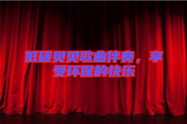 低碳貝貝歌曲伴奏，享受環(huán)保的快樂