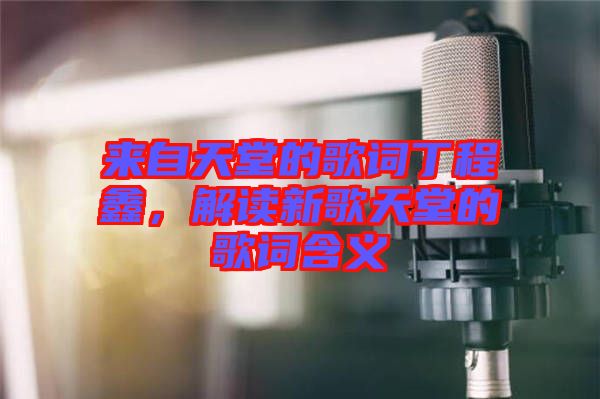 來自天堂的歌詞丁程鑫，解讀新歌天堂的歌詞含義