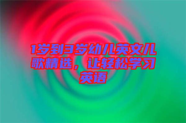 1歲到3歲幼兒英文兒歌精選，讓輕松學(xué)習(xí)英語(yǔ)