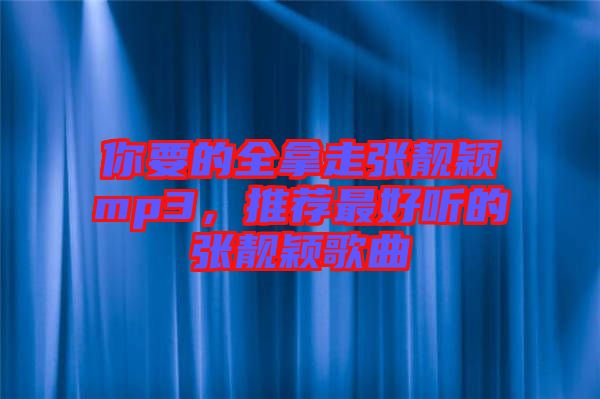 你要的全拿走張靚穎mp3，推薦最好聽的張靚穎歌曲