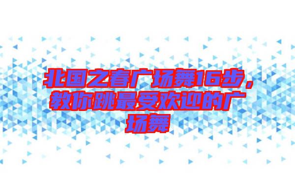 北國(guó)之春廣場(chǎng)舞16步，教你跳最受歡迎的廣場(chǎng)舞
