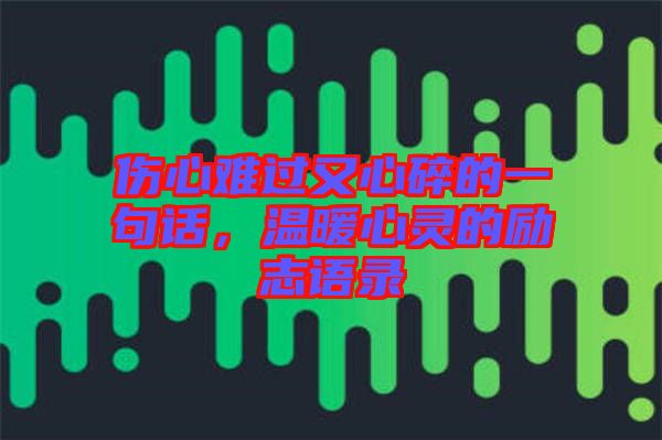 傷心難過又心碎的一句話，溫暖心靈的勵志語錄
