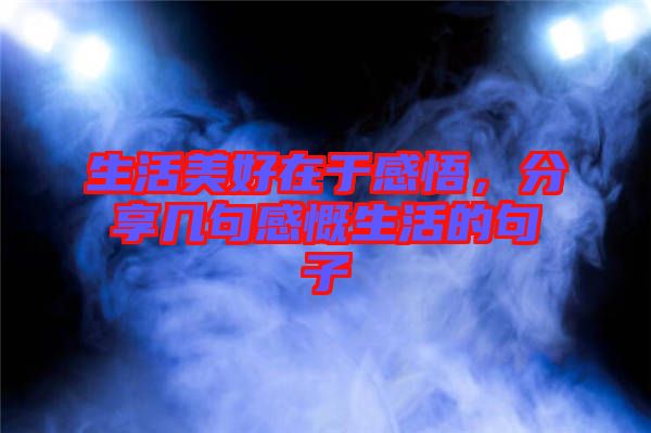生活美好在于感悟，分享幾句感慨生活的句子