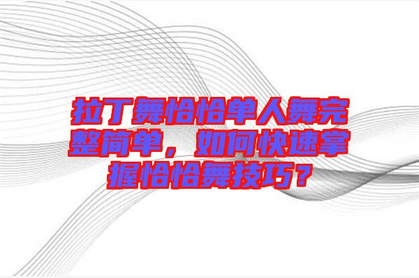拉丁舞恰恰單人舞完整簡單，如何快速掌握恰恰舞技巧？