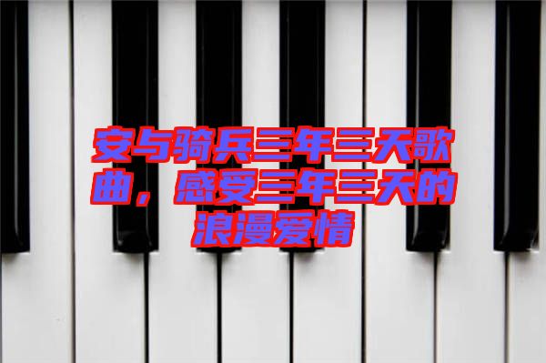 安與騎兵三年三天歌曲，感受三年三天的浪漫愛情