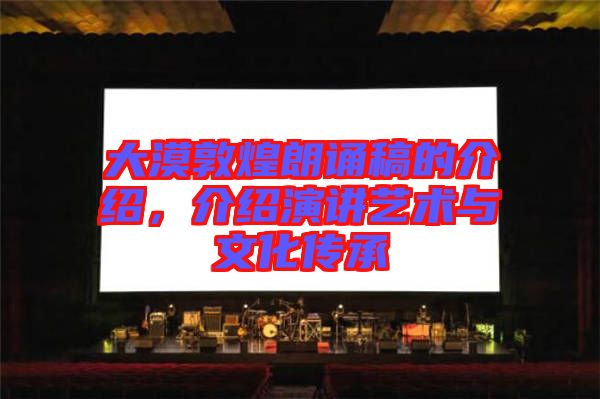 大漠敦煌朗誦稿的介紹，介紹演講藝術(shù)與文化傳承