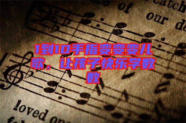 1到10手指變變變兒歌，讓孩子快樂(lè)學(xué)數(shù)數(shù)