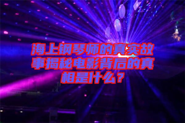 海上鋼琴師的真實故事揭秘電影背后的真相是什么？