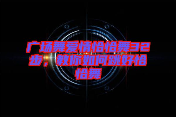 廣場舞愛情恰恰舞32步，教你如何跳好恰恰舞