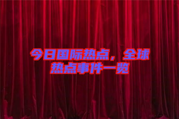 今日國際熱點，全球熱點事件一覽