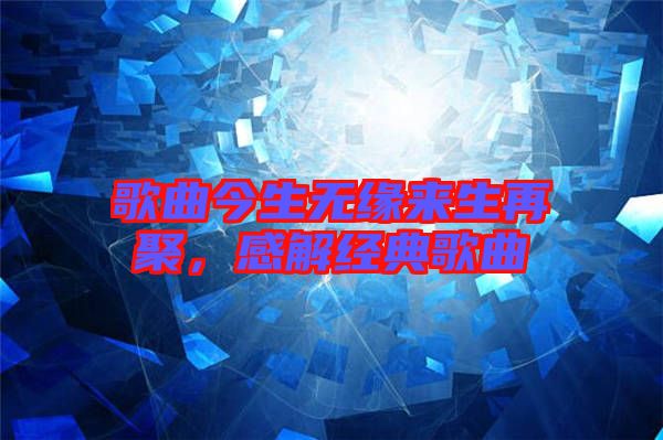 歌曲今生無緣來生再聚，感解經典歌曲