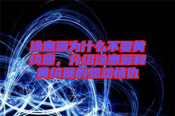 涂惠源為什么不要黃綺珊，介紹涂惠源和黃綺珊的恩怨情仇
