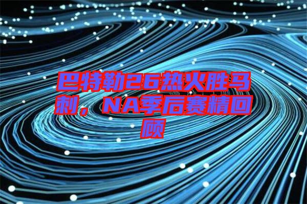 巴特勒26熱火勝馬刺，NA季后賽精回顧