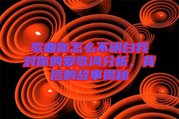歌曲你怎么不明白我對你的愛歌詞分析，背后的故事揭秘
