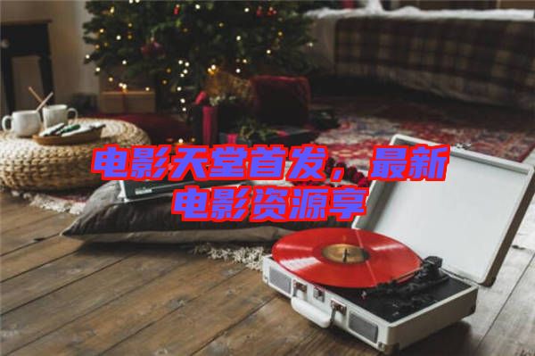 電影天堂首發(fā)，最新電影資源享