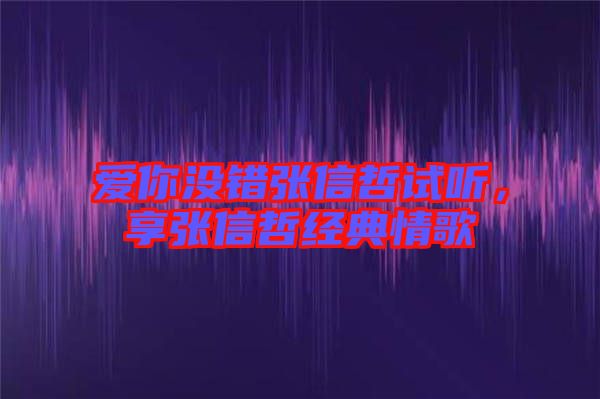 愛你沒錯張信哲試聽，享張信哲經(jīng)典情歌