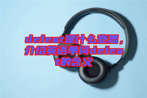 defeat是什么意思，介紹英語(yǔ)單詞defeat的含義