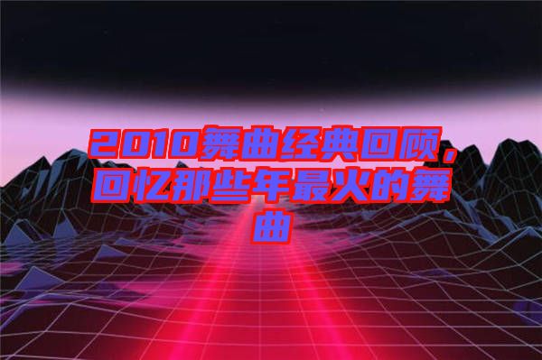 2010舞曲經(jīng)典回顧，回憶那些年最火的舞曲