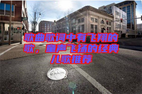歌曲歌詞中有飛翔的歌，童聲飛揚的經(jīng)典兒歌推薦