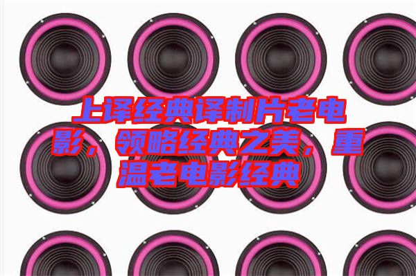 上譯經典譯制片老電影，領略經典之美，重溫老電影經典