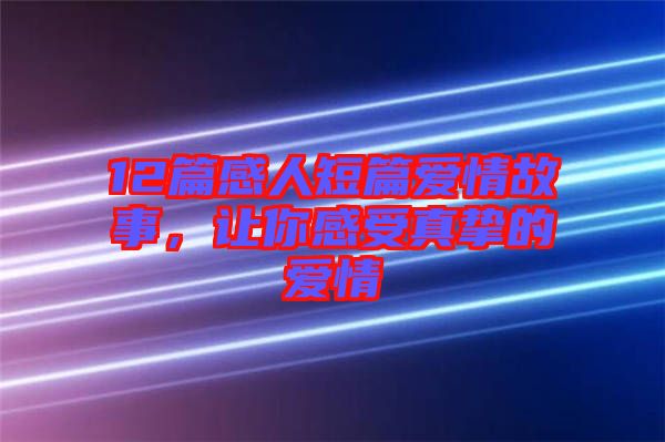 12篇感人短篇愛(ài)情故事，讓你感受真摯的愛(ài)情