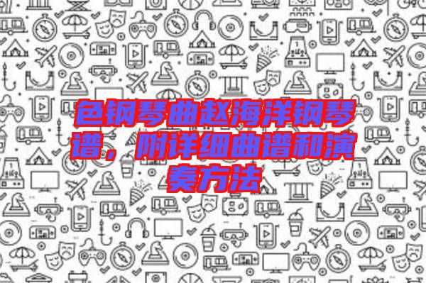 色鋼琴曲趙海洋鋼琴譜，附詳細(xì)曲譜和演奏方法