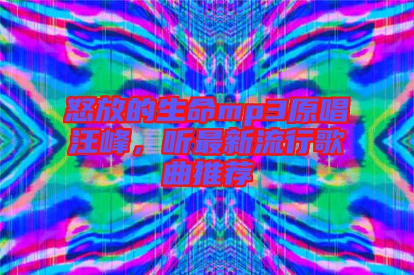 怒放的生命mp3原唱汪峰，聽最新流行歌曲推薦