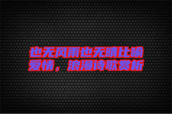 也無風(fēng)雨也無晴比喻愛情，浪漫詩歌賞析
