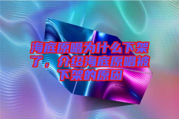 海底原唱為什么下架了，介紹海底原唱被下架的原因