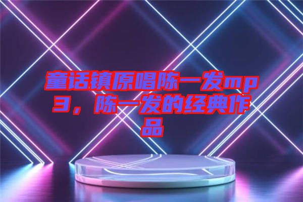 童話鎮(zhèn)原唱陳一發(fā)mp3，陳一發(fā)的經(jīng)典作品