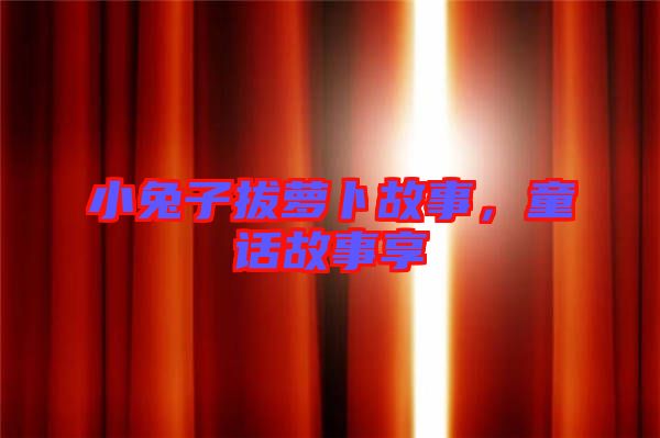 小兔子拔蘿卜故事，童話故事享
