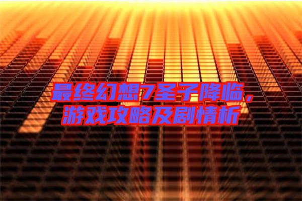 最終幻想7圣子降臨，游戲攻略及劇情析