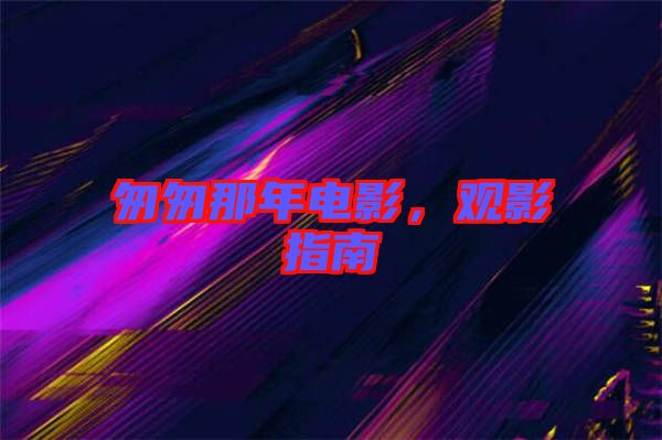 匆匆那年電影，觀影指南