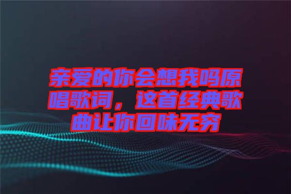 親愛(ài)的你會(huì)想我嗎原唱歌詞，這首經(jīng)典歌曲讓你回味無(wú)窮