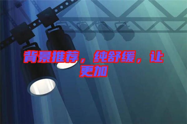 背景推薦，純舒緩，讓更加