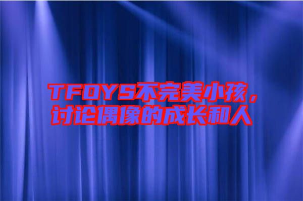 TFOYS不完美小孩，討論偶像的成長和人