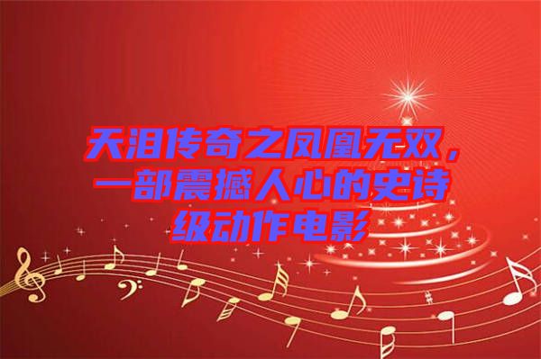 天淚傳奇之鳳凰無雙，一部震撼人心的史詩(shī)級(jí)動(dòng)作電影