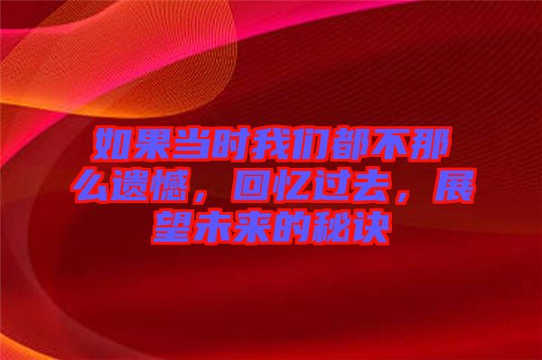 如果當(dāng)時(shí)我們都不那么遺憾，回憶過(guò)去，展望未來(lái)的秘訣