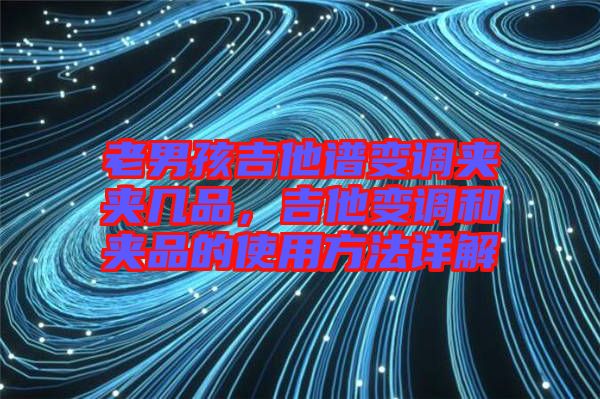老男孩吉他譜變調(diào)夾夾幾品，吉他變調(diào)和夾品的使用方法詳解