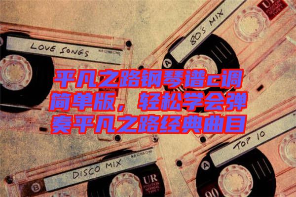 平凡之路鋼琴譜c調(diào)簡(jiǎn)單版，輕松學(xué)會(huì)彈奏平凡之路經(jīng)典曲目