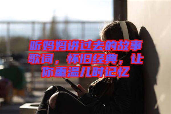 聽媽媽講過去的故事歌詞，懷舊經(jīng)典，讓你重溫兒時(shí)記憶
